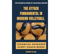 The Attack Fundamental in Modern Volleyball: Technical Guidance Every Coach Needs (The Technical Guides of Volleyball Hub Pro)