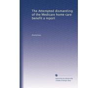 The Attempted dismantling of the Medicare home care benefit a report