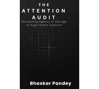 THE ATTENTION AUDIT: Reclaiming Agency in an Age of Algorithmic Capture