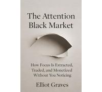 The Attention Black Market: How Focus Is Extracted, Traded, and Monetized Without You Noticing