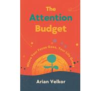 The Attention Budget: Where Your Focus Goes, Your Life Grows: Plan attention like money and protect what matters