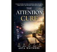The Attention Cure: 30 Days to Reclaim Your Attention, Break the Social Media Spiral, and Restore Your Creative Mind