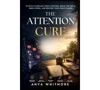 The Attention Cure: 30 Days to Reclaim Your Attention, Break the Social Media Spiral, and Restore Your Creative Mind