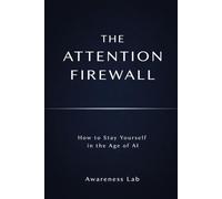 THE ATTENTION FIREWALL: How to Stay Yourself in the Age of AI