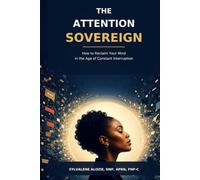 The Attention Sovereign: How to Reclaim Your Mind in the Age of Constant Interruption