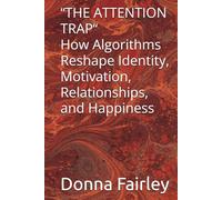“THE ATTENTION TRAP“ How Algorithms Reshape Identity, Motivation, Relationships, and Happiness