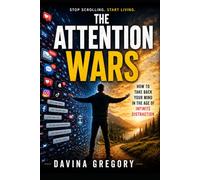 The Attention Wars: How to Take Back Your Mind in the Age of Infinite Distraction