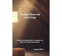 The Attic Where We Hide Things: What we tuck away, what we outgrown, and what we're finally ready to face (The House Inside Us™)