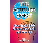 The Attitude Effect: how small shifts change your brain and your life (Neuroplasticity)