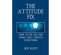 The Attitude Fix: How to fix the one thing that affects everything