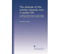 The attitude of the scholar towards men in public life: An address delivered June 18, 1902, before the Phi beta kappa society of Hobart college