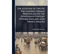 The Attitude Of Two Of The Leading German Periodicals Of The Eighteenth Century Toward England And Things English