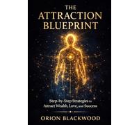 The Attraction Blueprint: Step-by-Step Strategies to Attract Wealth, Love, and Success