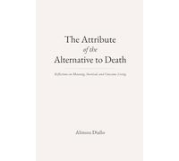 The Attribute of the Alternative to Death: Reflections on Meaning, Survival, and Conscious Living