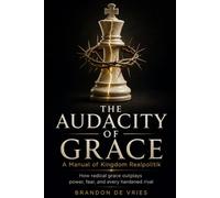 The Audacity of Grace: A Strategic Manual of Kingdom Realpolitik: Mastering radical leverage, strategic innocence, and asymmetric influence in high-stakes conflict