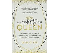 The Audacity to Be Queen: The Unapologetic Art of Dreaming Big and Manifesting Your Most Fabulous Life