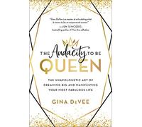 The Audacity to Be Queen: The Unapologetic Art of Dreaming Big and Manifesting Your Most Fabulous Life