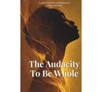 The Audacity To Be Whole: A guided journal for reclaiming peace, purpose, and power.