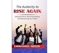 The Audacity To Rise Again: Defying Failure, Rewriting Destiny, and Reclaiming Your Power