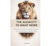 The Audacity To Want More - A Brutally Honest Guide to Getting Everything You Desire (Without Losing Your Mind) - No Fluff. No Excuses. Just You, ... Mindset, and Taking Back Your Power