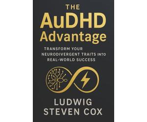 The AuDHD Advantage: Transform Your Neurodivergent Traits into Real-World Success