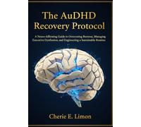 The AuDHD Recovery Protocol: A Neuro-Affirming Guide to Overcoming Burnout, Managing Executive Dysfunction, and Engineering a Sustainable Routine