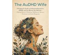 The AuDHD Wife: A Husband's Guide to Understanding Autism, ADHD, and the Woman You Married - Making Sense of Masking, Meltdowns, Sensory Overload, and Late Diagnosis