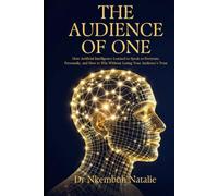 The Audience of One: How Artificial Intelligence Learned to Speak to Everyone, Personally, and How to Win Without Losing Your Audience's Trust. (From ... one question, told in three book)