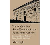 The Audiencia of Santo Domingo in the Seventeenth Century: Justice and Royal Authority in the Spanish Caribbean