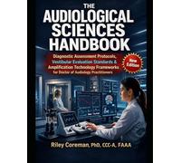 THE AUDIOLOGICAL SCIENCES HANDBOOK: Diagnostic Assessment Protocols, Vestibular Evaluation Standards & Amplification Technology Frameworks for Doctor of Audiology Practitioners