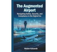 The Augmented Airport: Navigating Safety, Security, and Compliance in the Digital Era (The Augmented Aviation Series : Mastering AI, Digital Twins, and Next-Generation Safety in Modern Aviation)