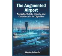 The Augmented Airport: Navigating Safety, Security, and Compliance in the Digital Era (The Augmented Aviation Series : Mastering AI, Digital Twins, and Next-Generation Safety in Modern Aviation)