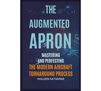 The Augmented Apron: Mastering the Modern Aircraft Turnaround (The Augmented Aviation Series : Mastering AI, Digital Twins, and Next-Generation Safety in Modern Aviation)