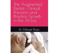 The Augmented Dentist: Clinical Precision and Practice Growth in the AI Era (The Next-Gen Practice Blueprint)