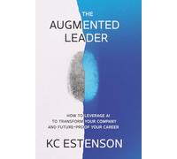 The Augmented Leader: How To Leverage AI To Transform Your Company & Future-Proof Your Career