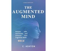 The Augmented Mind: Deepen Self-Awareness And Enhance Your Cognitive Skills With AI (Smart Human Series)