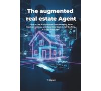 The Augmented Real Estate Agent: How to Use AI to Automate Your Marketing, Write Captivate Listings, and Close More Deals in Half the Time. A 7-Day Action Plan for 2026
