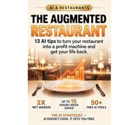 The Augmented Restaurant: 13 AI Systems to Turn Your Money-Eating Restaurant Into a Profit Machine - and Finally Get Your Life Back