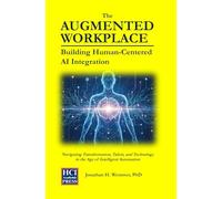 The Augmented Workplace: Building Human-Centered AI Integration: Navigating Transformation, Talent, and Technology in the Age of Intelligent Automation: 3 (HCI Innovation Studies)