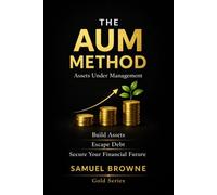 The AUM Method: Assets Under Management: Build Assets, Escape Debt, and Strengthen Your Financial Future AUM (Gold Series)