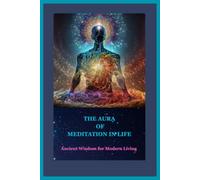 THE AURA OF MEDITATION IN LIFE: Ancient Wisdom for Modern Living