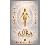 The Aura: The Human Energy Field and the Outer Architecture of Presence (The Invisible Anatomy)