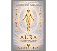 The Aura: The Human Energy Field and the Outer Architecture of Presence (The Invisible Anatomy)