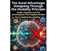 The Aural Advantage: Designing Through the Modality Principle: Audio, Graphics, and the Neurological Proof Against Written Text in Multimedia Learning