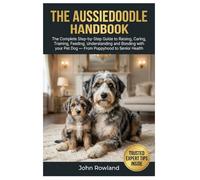 THE AUSSIEDOODLE HANDBOOK: The Complete Step-By-Step Guide to Raising, Caring, Training, Feeding, Understanding and Bonding With Your Pet Dog - From Puppyhood to Senior Health