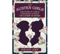 The Austen Girls: The Story of Jane & Cassandra Austen, the Closest of Sisters