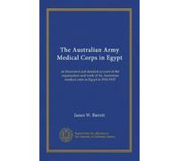 The Australian Army Medical Corps in Egypt: an illustrated and detailed account of the organisation and work of the Australian medical units in Egypt in 1914-1915
