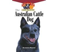 The Australian Cattle Dog: An Owner's Guide to a Happy Healthy Pet: 61 (Your Happy Healthy Pet Guides)