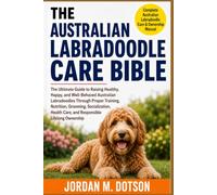 THE AUSTRALIAN LABRADOODLE CARE BIBLE: The Ultimate Guide to Raising Healthy, Happy, and Well-Behaved Australian Labradoodles Through Proper Training, ... Care, and Responsible Lifelong Ownership