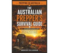 The Australian Prepper’s Survival Guide: A Practical Step-by-Step Guide to Bushfire Survival, Water Storage, Off-Grid Living and Emergency Preparedness in Australia (The Australian Prepping Series)